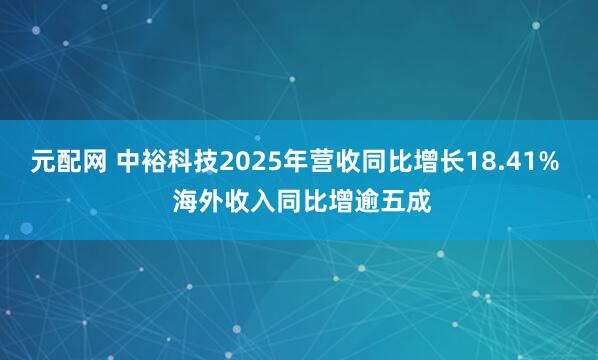 元配网 中裕科技2025年营收同比增长18.41%  海外收入同比增逾五成