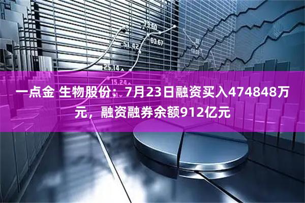 一点金 生物股份:7月23日融资买入474848万元,融资融券余额912亿元